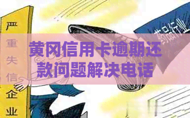 黄冈信用卡逾期还款问题解决电话