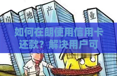 如何在朗使用信用卡还款？解决用户可能遇到的各种问题