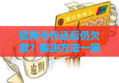 信用卡代还后仍欠款？解决方法一网打尽！