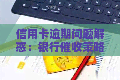 信用卡逾期问题解惑：银行策略与流程分析