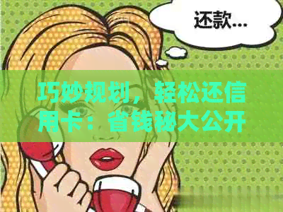 巧妙规划，轻松还信用卡：省钱秘大公开！