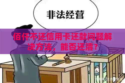 佰仟不还信用卡还款问题解决方法，能否还清？