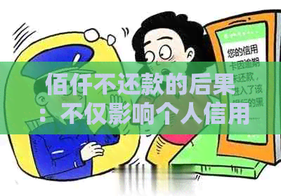 佰仟不还款的后果：不仅影响个人信用，还可能导致法律诉讼