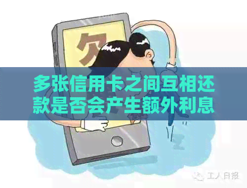 多张信用卡之间互相还款是否会产生额外利息？如何避免高额利息费用？