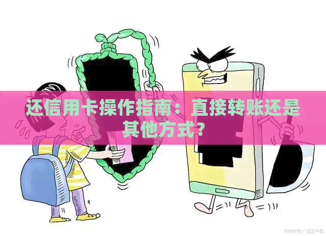 还信用卡操作指南：直接转账还是其他方式？