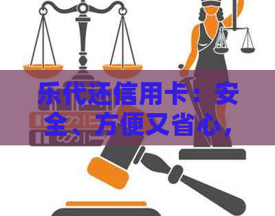 乐代还信用卡：安全、方便又省心，如何使用？常见问题解答