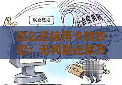 这么还信用卡的妙招：无利息还款方法解析，高手如何操作？