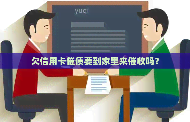 欠信用卡催债要到家里来吗？