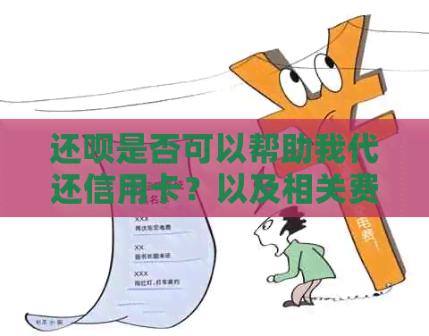 还款是否可以帮助我代还信用卡？以及相关费用、操作流程等详细解答