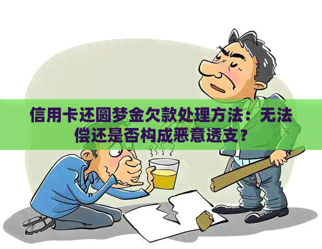 信用卡还圆梦金欠款处理方法：无法偿还是否构成恶意透支？