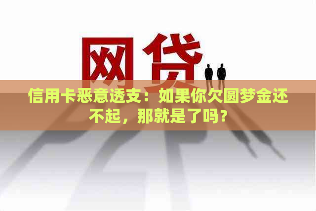 信用卡恶意透支：如果你欠圆梦金还不起，那就是了吗？