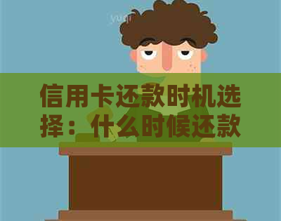 信用卡还款时机选择：什么时候还款最合适？