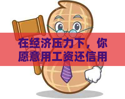 在经济压力下，你愿意用工资还信用卡还是帮助朋友？