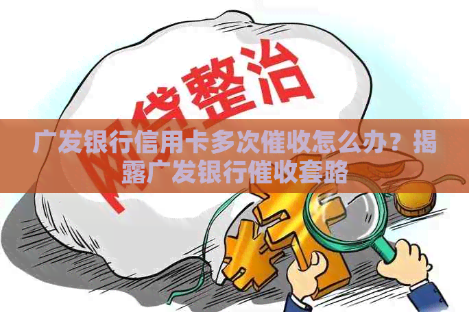 广发银行信用卡多次怎么办？揭露广发银行套路
