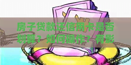 房子贷款还信用卡是否划算？如何操作？有影响吗？需要还清吗？