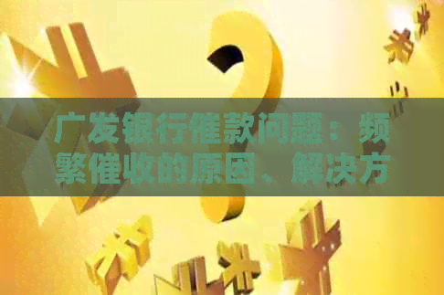 广发银行催款问题：频繁的原因、解决方法以及影响