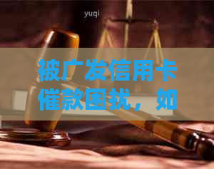 被广发信用卡催款困扰，如何应对？广发信用卡频繁催款电话、短信让人烦恼。