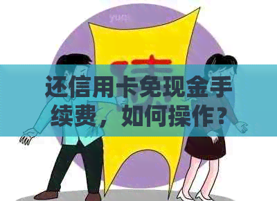 还信用卡免现金手续费，如何操作？