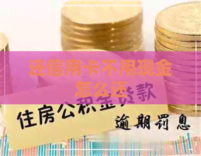 还信用卡不用现金怎么还