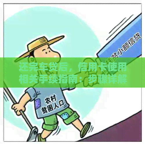 还完车贷后，信用卡使用相关手续指南：步骤详解与注意事项