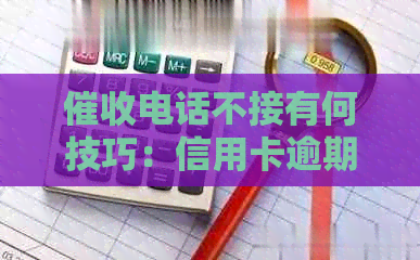 电话不接有何技巧：信用卡逾期、还款与可用性问题解答
