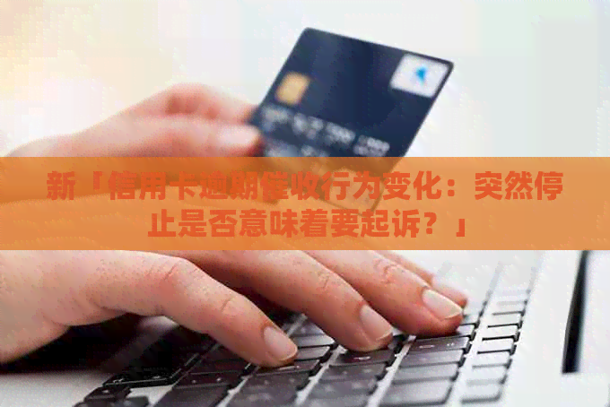 新「信用卡逾期行为变化：突然停止是否意味着要起诉？」