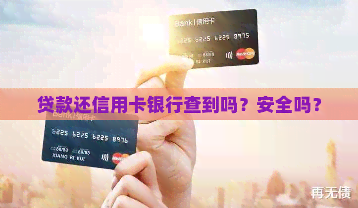 贷款还信用卡银行查到吗？安全吗？
