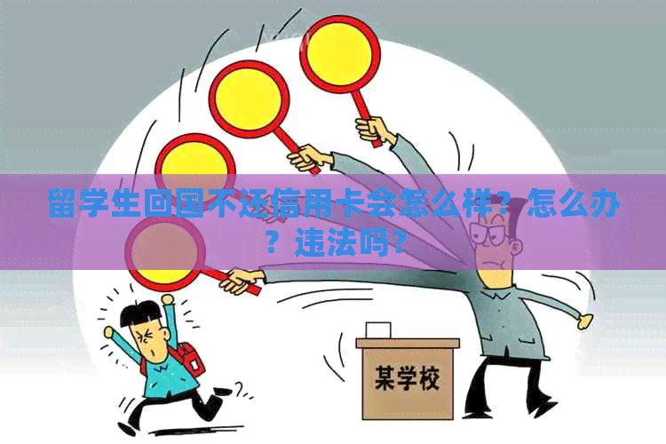 留学生回国不还信用卡会怎么样？怎么办？违法吗？