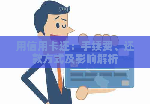 用信用卡还：手续费、还款方式及影响解析