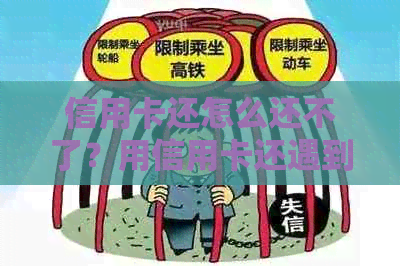 信用卡还怎么还不了？用信用卡还遇到问题