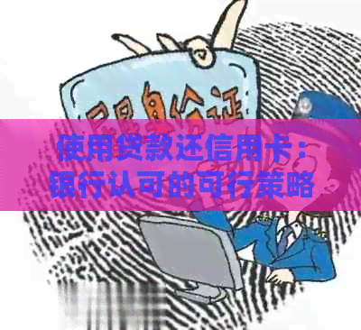 使用贷款还信用卡：银行认可的可行策略