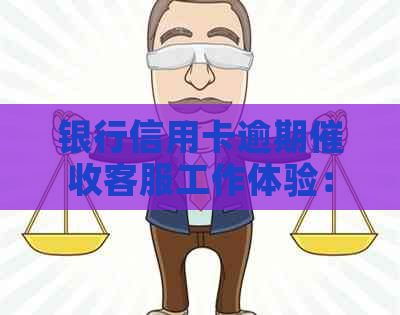 银行信用卡逾期客服工作体验：挑战与机遇并存