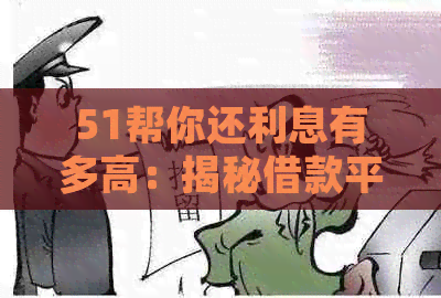 51帮你还利息有多高：揭秘借款平台的利息真相