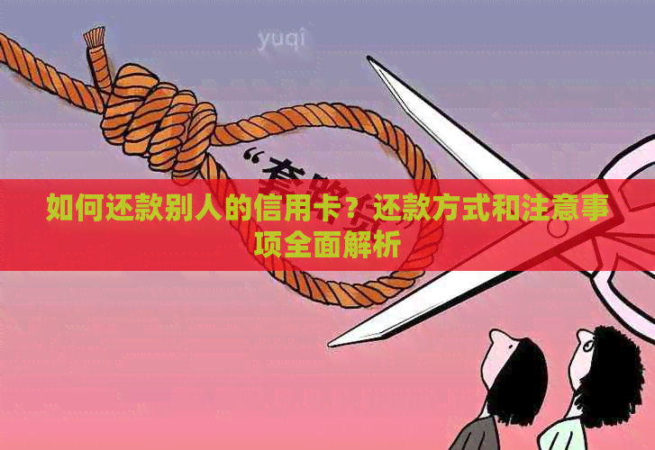 如何还款别人的信用卡？还款方式和注意事项全面解析