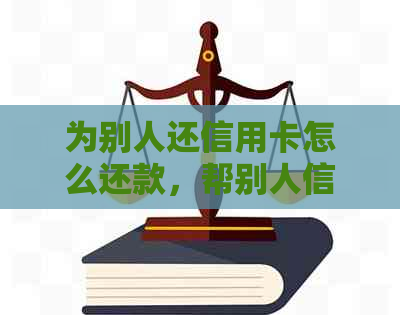 为别人还信用卡怎么还款，帮别人信用卡还款方法与步骤。