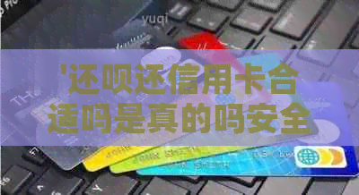 '还款还信用卡合适吗是真的吗安全可靠'