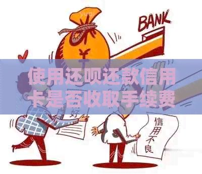 使用还款还款信用卡是否收取手续费？解答疑惑并分析利弊