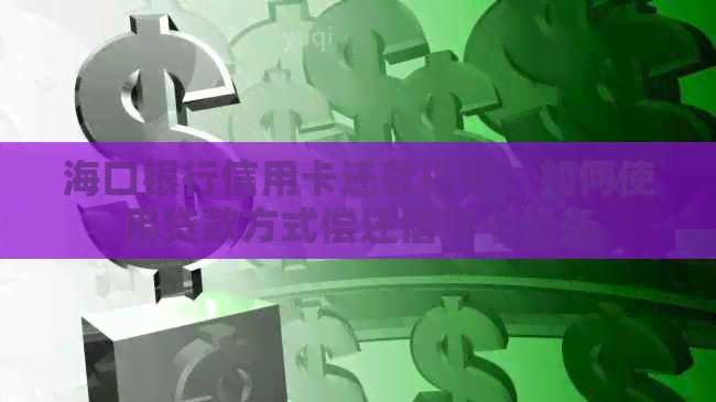 海口银行信用卡还款指南：如何使用贷款方式偿还信用卡债务