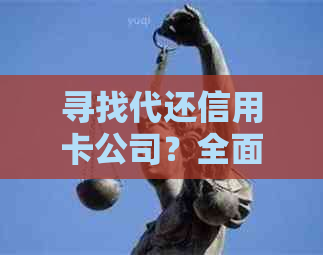 寻找代还信用卡公司？全面了解信用卡还款解决方案及相关注意事项