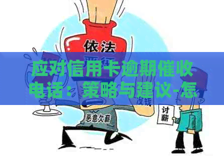 应对信用卡逾期电话：策略与建议-怎么样应对信用卡逾期电话?