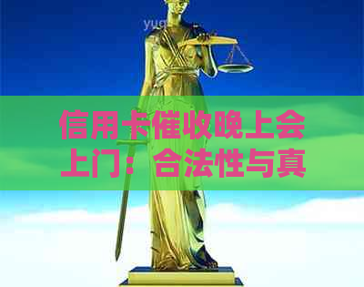 信用卡晚上会上门：合法性与真实情况揭秘