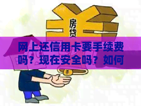 网上还信用卡要手续费吗？现在安全吗？如何还免手续费？