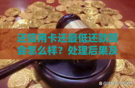 还信用卡还更低还款额会怎么样？处理后果及对的影响