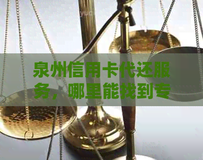 泉州信用卡代还服务，哪里能找到专业的代还机构？