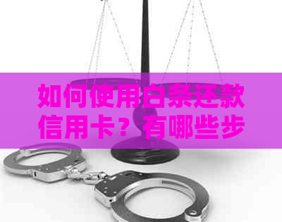 如何使用白条还款信用卡？有哪些步骤和限制？