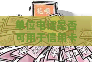 单位电话是否可用于信用卡逾期：一个全面的解析