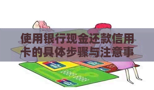 使用银行现金还款信用卡的具体步骤与注意事项