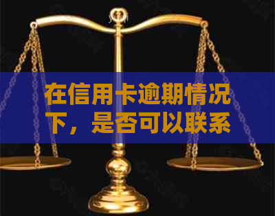 在信用卡逾期情况下，是否可以联系公司电话进行？