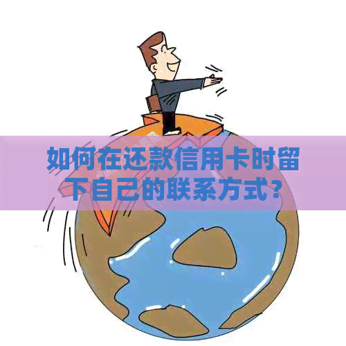 如何在还款信用卡时留下自己的联系方式？