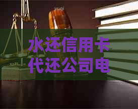 水还信用卡代还公司电话：一站式信用卡还款服务，助您轻松摆脱债务困扰！